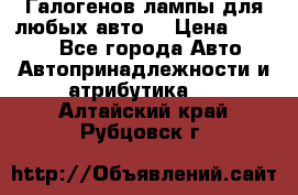 Галогенов лампы для любых авто. › Цена ­ 3 000 - Все города Авто » Автопринадлежности и атрибутика   . Алтайский край,Рубцовск г.